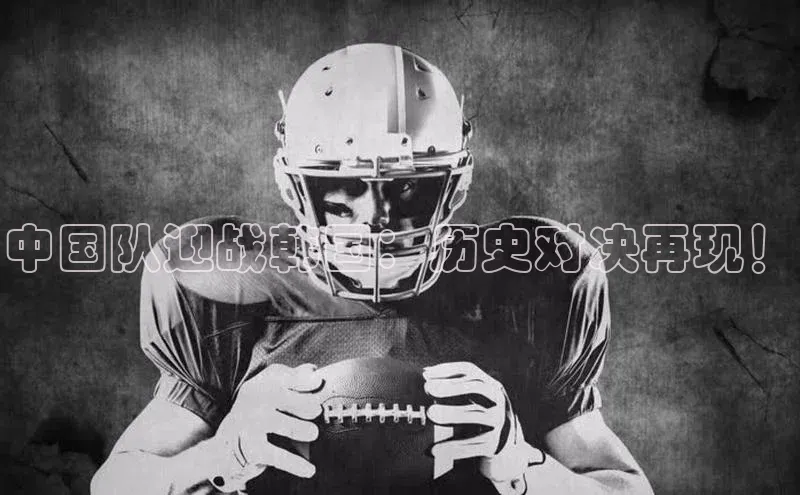 欧陆娱乐怎么注册账号文心一言中国队迎战韩国：历史对决再现！