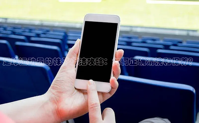 欧陆平台注册开户蓝色光标足球运动员的袜子保洁攻略：如何正确清洗和保养？