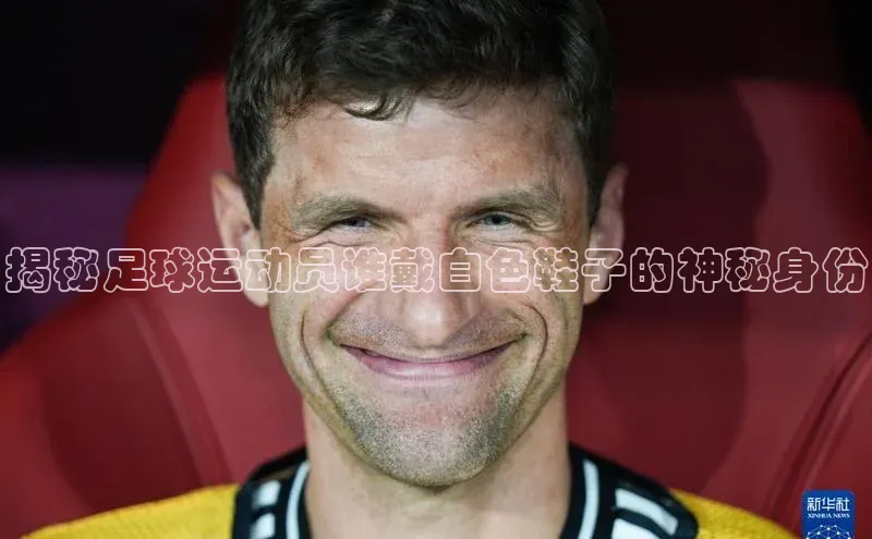 欧陆娱乐怎么注册账号百度搜索资源平台揭秘足球运动员谁戴白色鞋子的神秘身份
