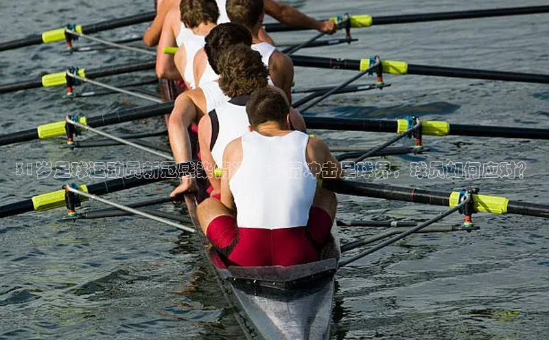 欧陆注册官方轻美电器31岁足球运动员新冠感染情况：疫情冲击足球界，球员如何应对？