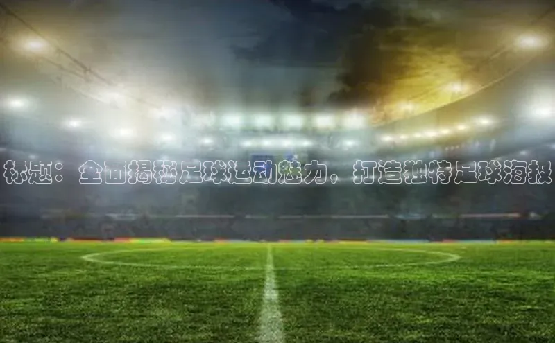 欧陆平台注册开户百度学术标题：全面揭秘足球运动魅力，打造独特足球海报