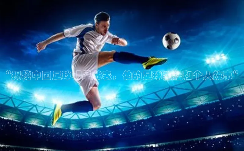 欧陆平台注册开户百度学术“揭秘中国足球明星戴表，他的足球生涯和个人故事”