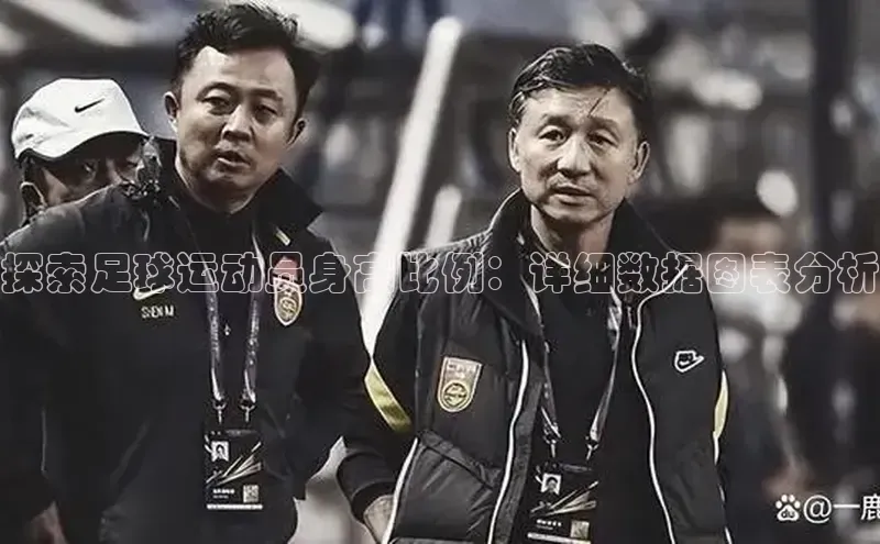 欧陆娱乐平台登陆地址哇咔哇咔文化探索足球运动员身高比例：详细数据图表分析