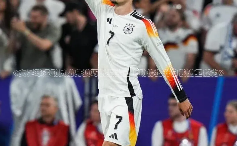 欧陆注册登录入口2024百度人工翻译《女足球运动员防身技巧视频大全 | 助你提升自我防卫能力》