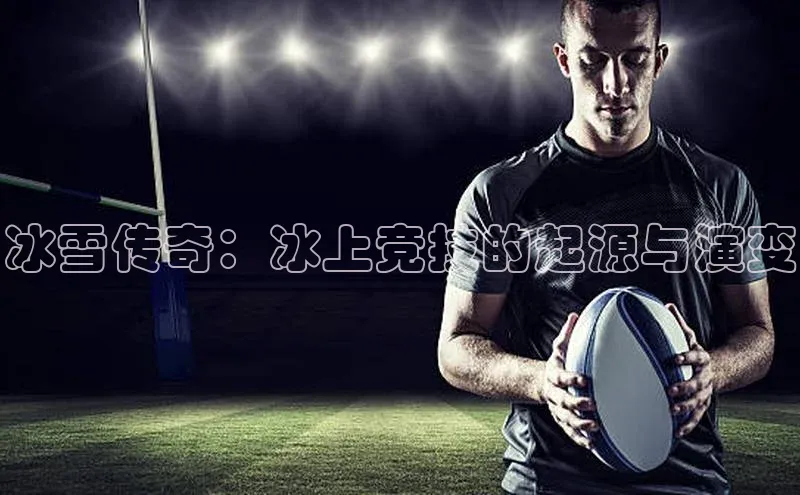 欧陆在线登录百度教育冰雪传奇：冰上竞技的起源与演变