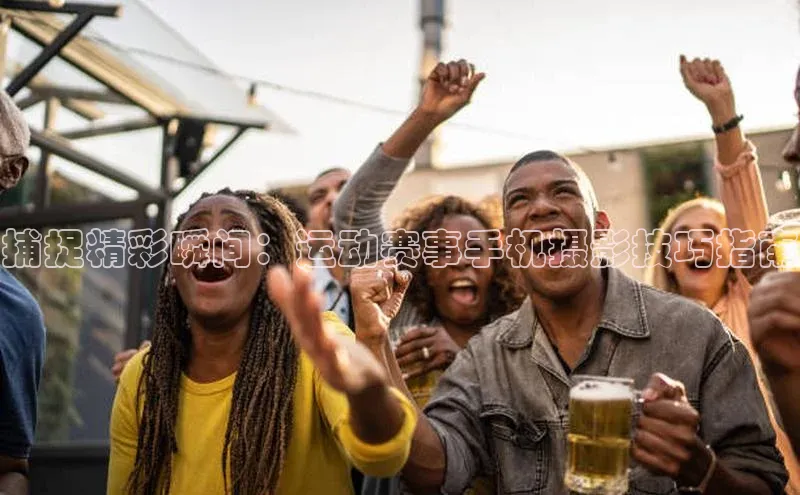 欧陆娱乐平台登录百度智能云捕捉精彩瞬间：运动赛事手机摄影技巧指南