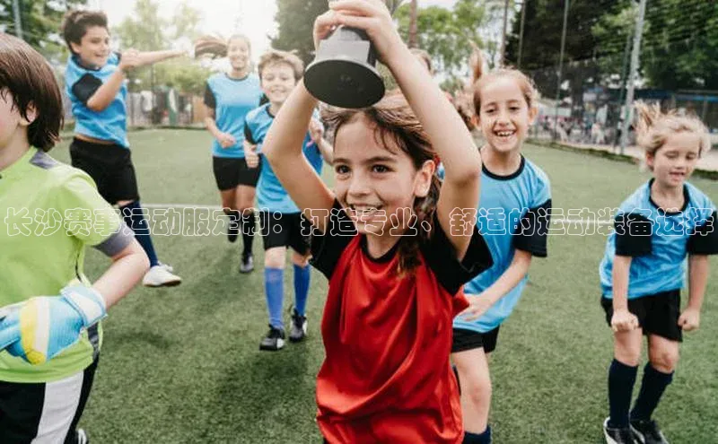 欧陆娱乐平台登录元隆雅图长沙赛事运动服定制：打造专业、舒适的运动装备选择