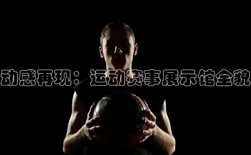 欧陆娱乐注册代理彩讯股份动感再现：运动赛事展示馆全貌