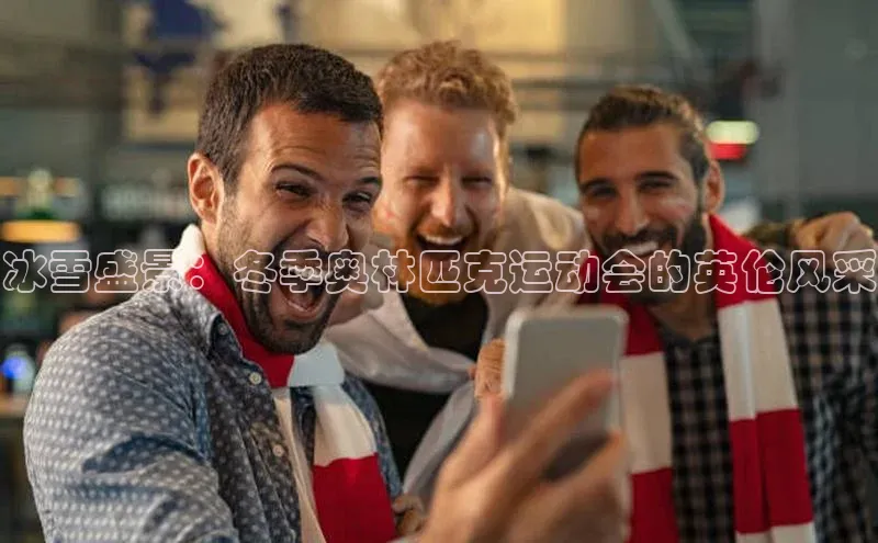 冰雪盛景：冬季奥林匹克运动会的英伦风采
