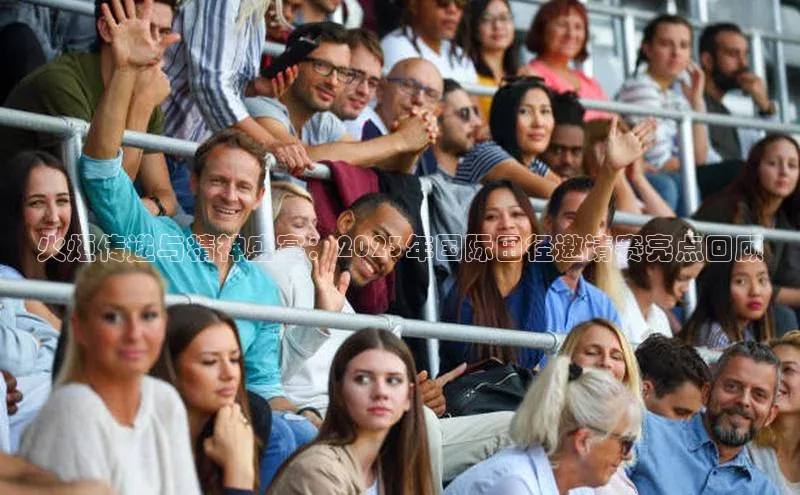 火炬传递与精神盛宴：2023年国际田径邀请赛亮点回顾