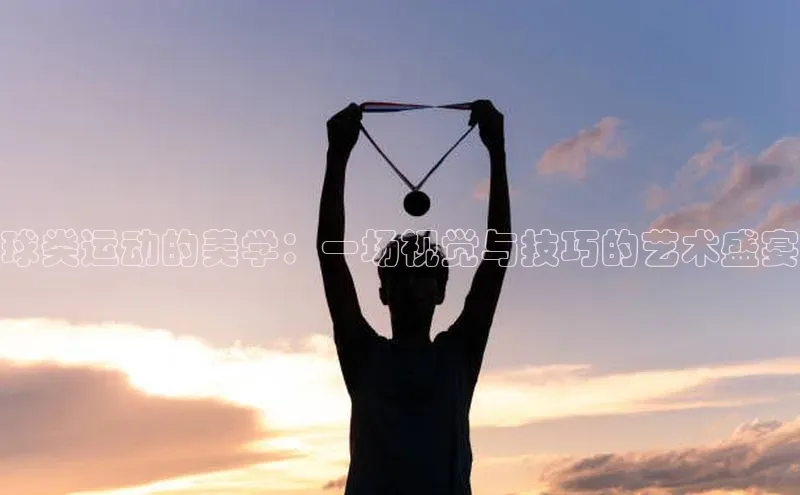 球类运动的美学：一场视觉与技巧的艺术盛宴