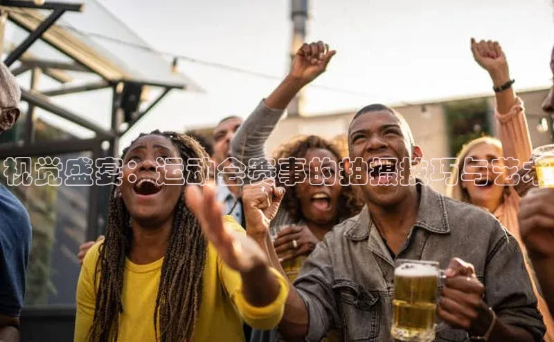 视觉盛宴：运动会赛事的拍摄技巧与艺术