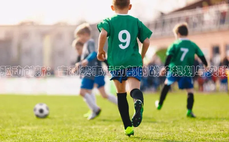 驱动创新：吉利赛事运动部的战略规划与实践