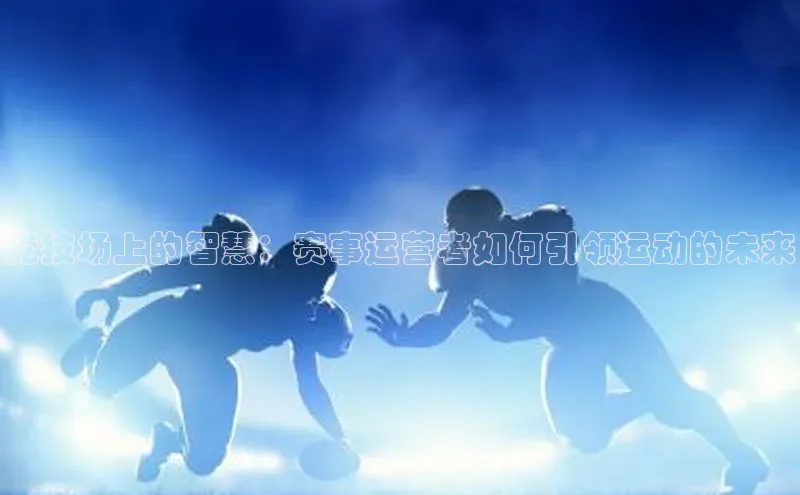竞技场上的智慧：赛事运营者如何引领运动的未来