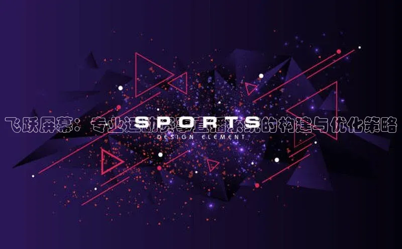 飞跃屏幕：专业运动赛事直播系统的构建与优化策略