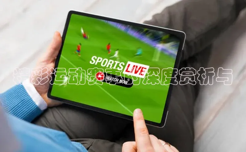 精彩运动赛事的深度赏析与