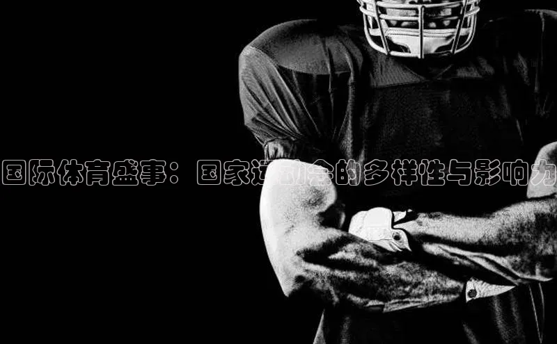 国际体育盛事：国家运动会的多样性与影响力