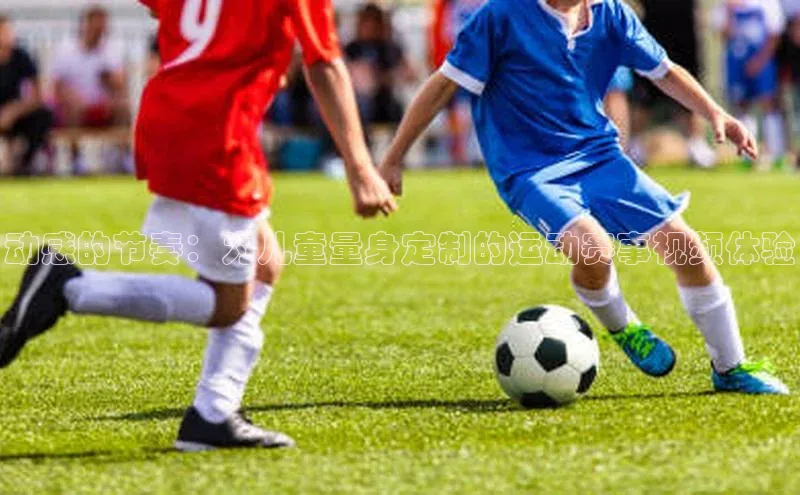 动感的节奏：为儿童量身定制的运动赛事视频体验