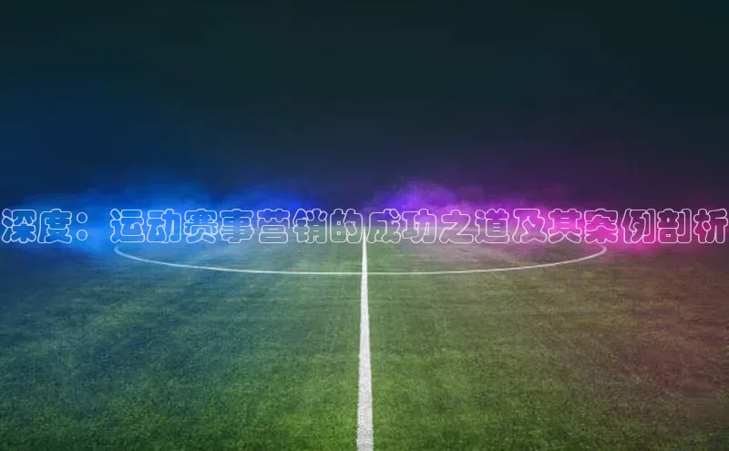 深度：运动赛事营销的成功之道及其案例剖析
