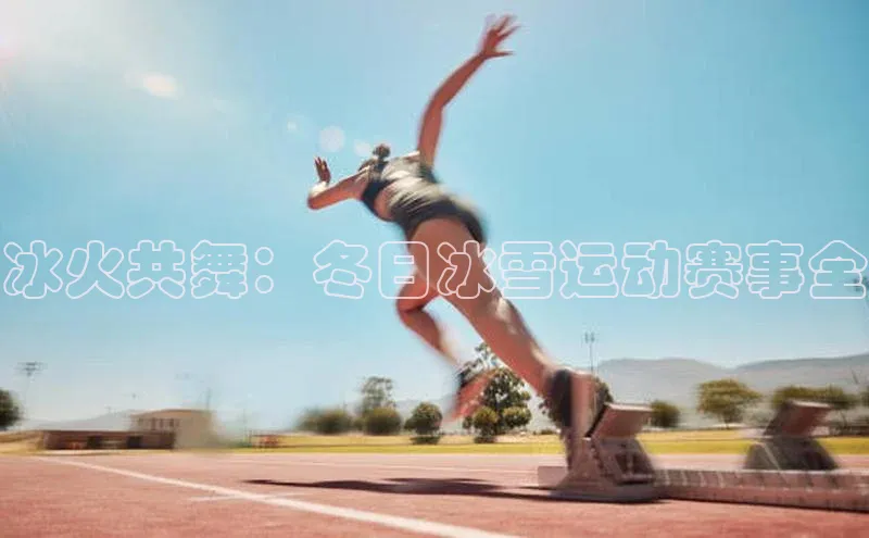 冰火共舞：冬日冰雪运动赛事全