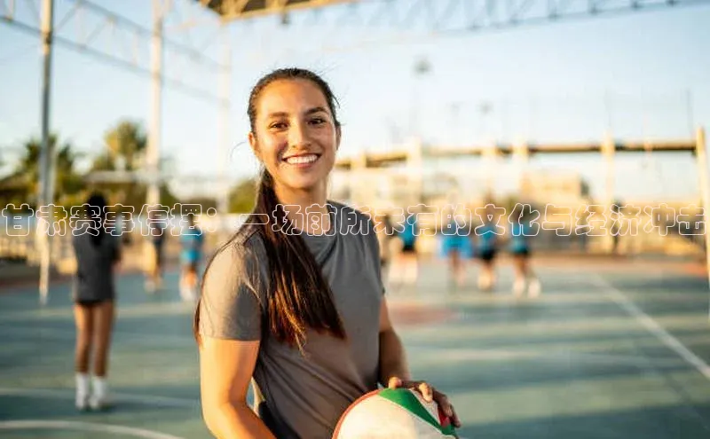 甘肃赛事停摆：一场前所未有的文化与经济冲击