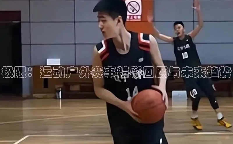 极限：运动户外赛事精彩回顾与未来趋势