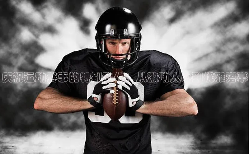 庆祝运动赛事的特别动作：从激动人心到优雅落幕