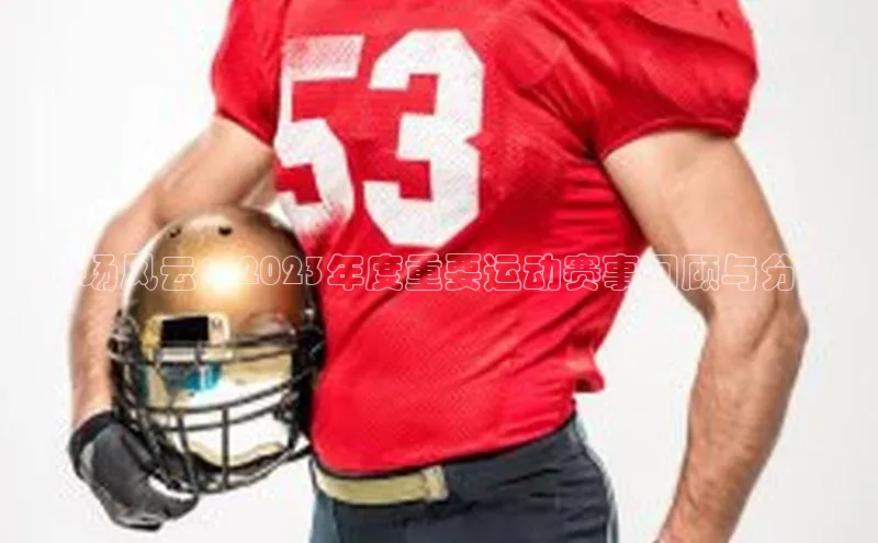 赛场风云：2023年度重要运动赛事回顾与分析
