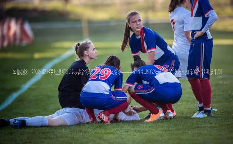 回顾：2023年足球世界杯的胜利之路——重温29号经典赛事的辉煌时刻