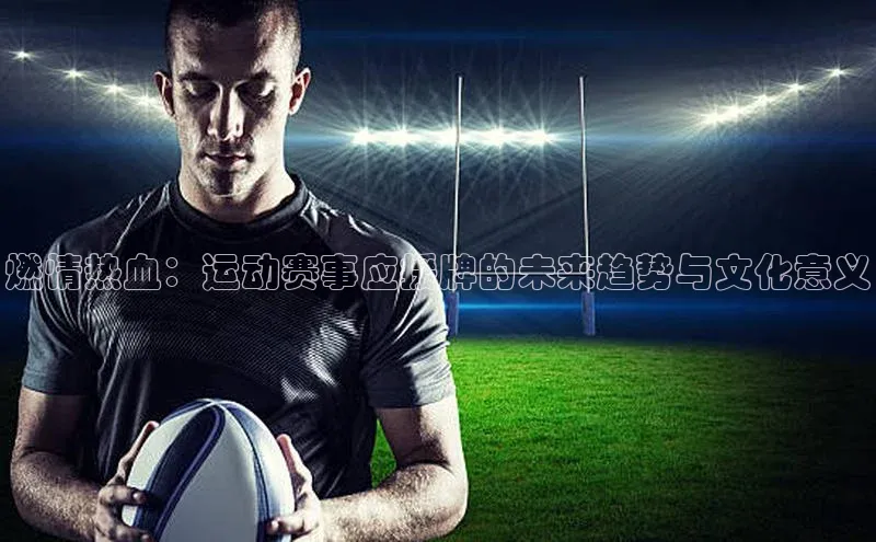 燃情热血：运动赛事应援牌的未来趋势与文化意义