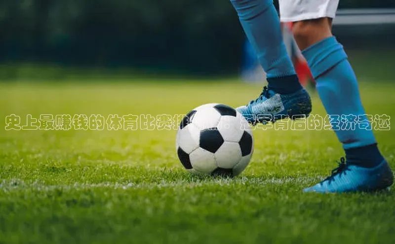 史上最赚钱的体育比赛排行榜：冠军背后的经济奇迹