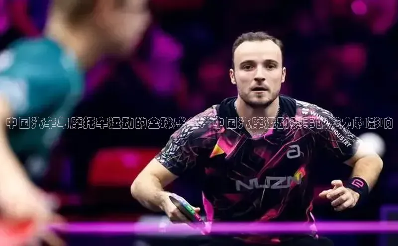 中国汽车与摩托车运动的全球盛会：中国汽摩运动赛事的魅力和影响