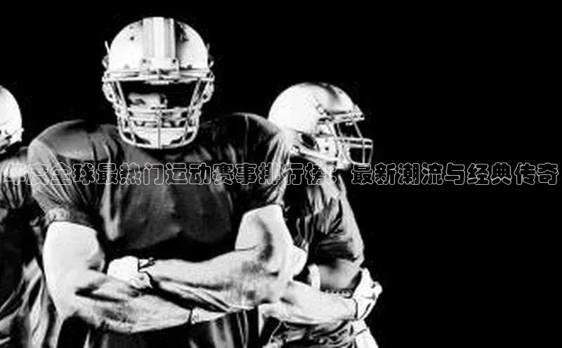 年度全球最热门运动赛事排行榜：最新潮流与经典传奇