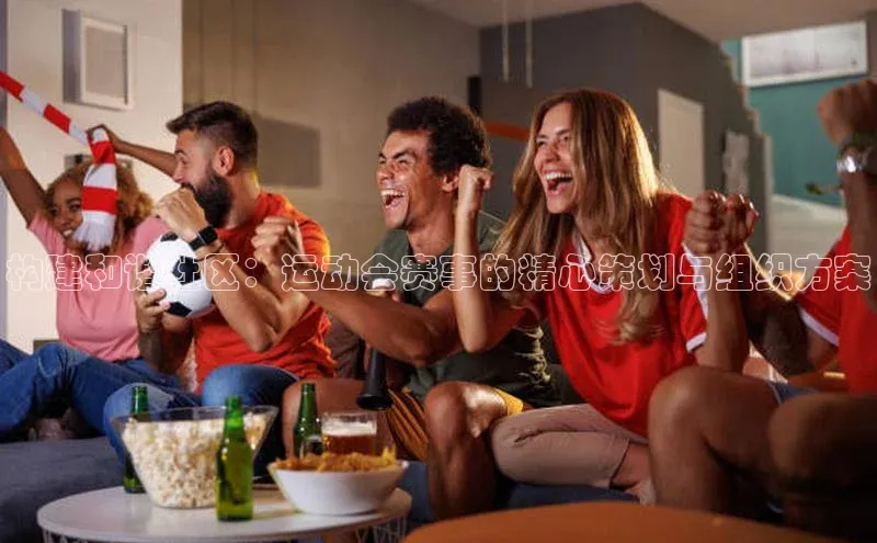 构建和谐社区：运动会赛事的精心策划与组织方案