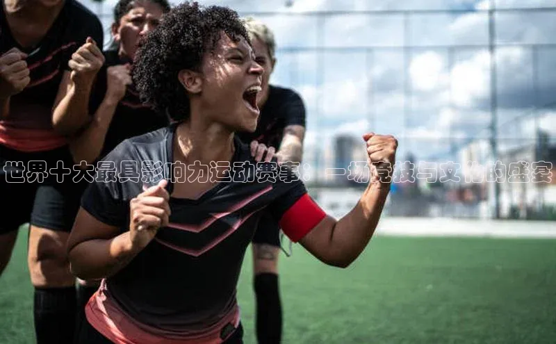 世界十大最具影响力运动赛事：一场竞技与文化的盛宴