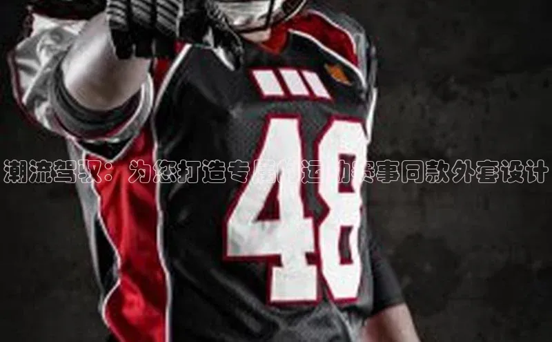 潮流驾驭：为您打造专属的运动赛事同款外套设计
