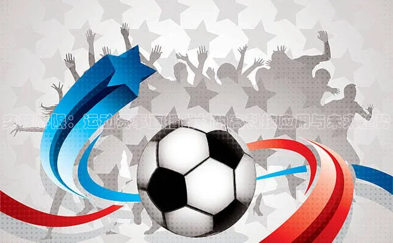 突破界限：运动赛事直播器材的高科技应用与未来趋势