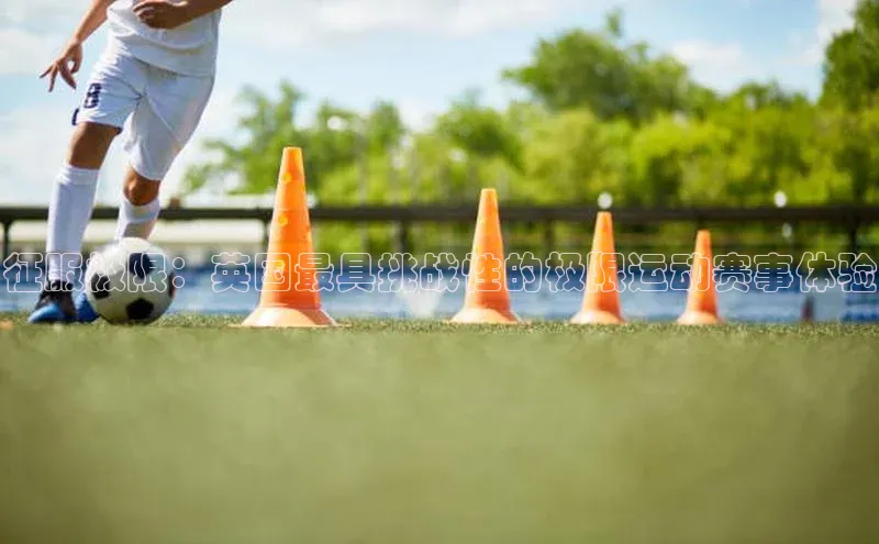 征服极限：英国最具挑战性的极限运动赛事体验