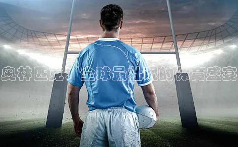 奥林匹克：全球最壮观的体育盛宴