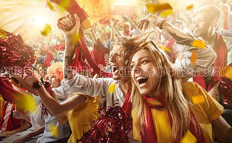 红毯与赛道的碰撞：美女运动赛事中的精彩瞬间