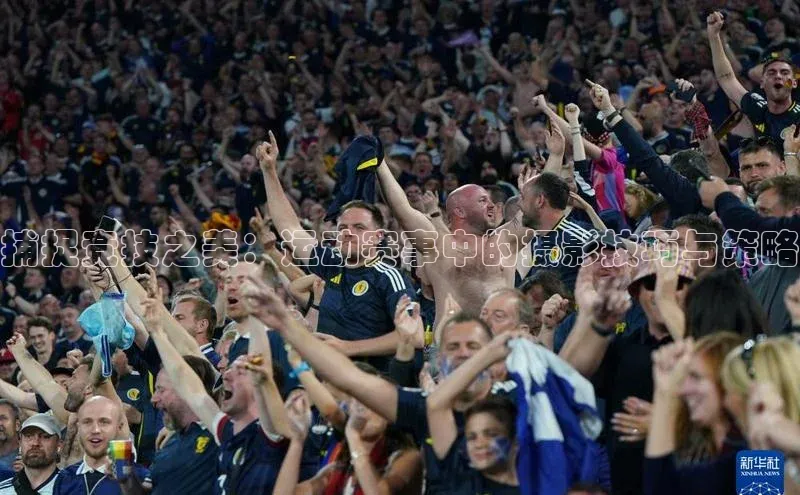 捕捉竞技之美：运动赛事中的摄影技巧与策略