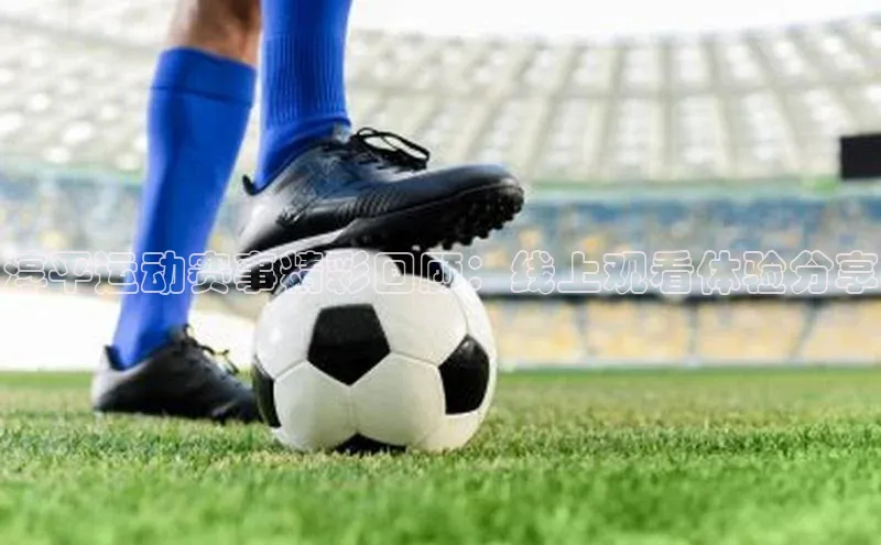 淳平运动赛事精彩回顾：线上观看体验分享