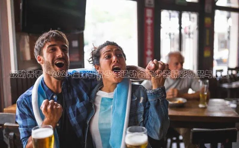 跃动青春：2023福建省青少年运动会跑步赛精彩回顾与展望