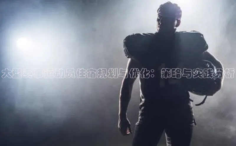 大型赛事运动员住宿规划与优化：策略与实践分析