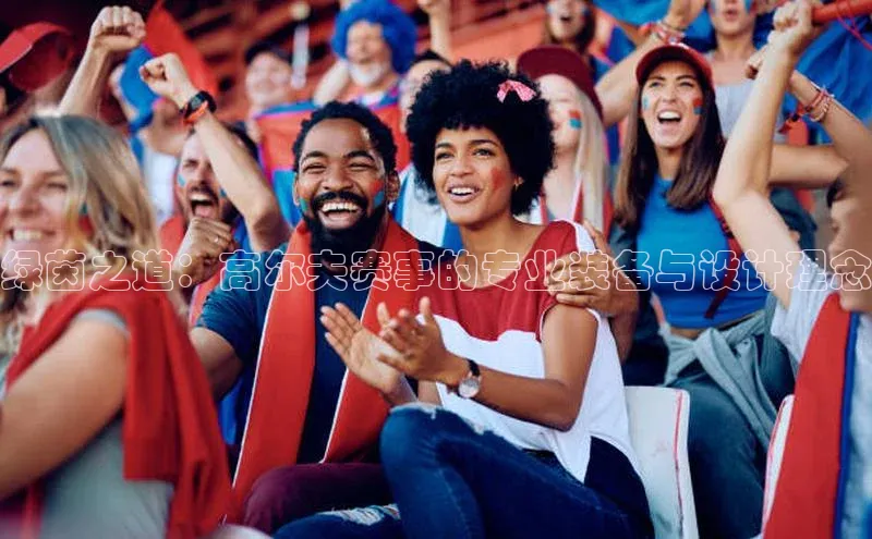 绿茵之道：高尔夫赛事的专业装备与设计理念