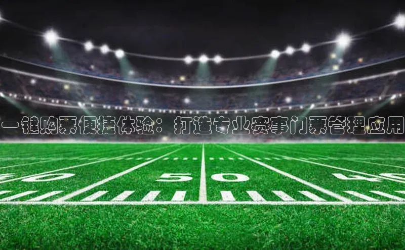 一键购票便捷体验：打造专业赛事门票管理应用