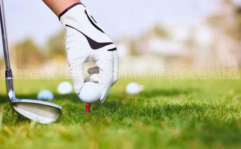 追踪最新赛事动态：即将举行的热门运动赛事报名信息