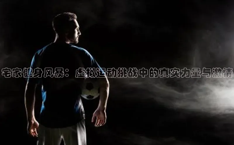宅家健身风暴：虚拟运动挑战中的真实力量与激情