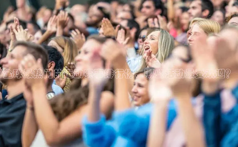 全球最热门的运动赛事排行榜：哪些活动最受欢迎？